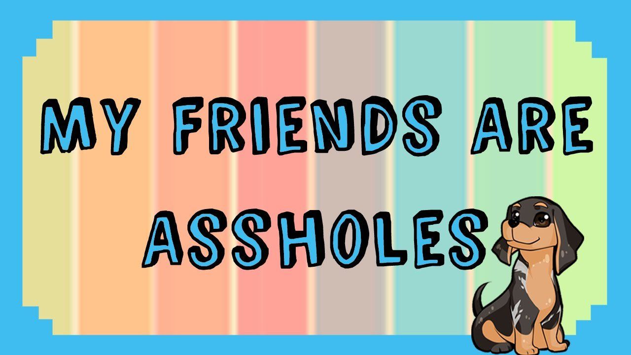 best of Assholes Friends that are
